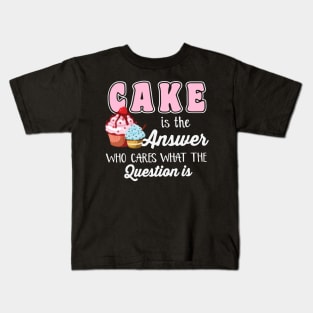 Cake Is The Answer Who Care What The Question Is Kids T-Shirt